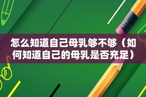 怎么知道自己母乳够不够（如何知道自己的母乳是否充足）