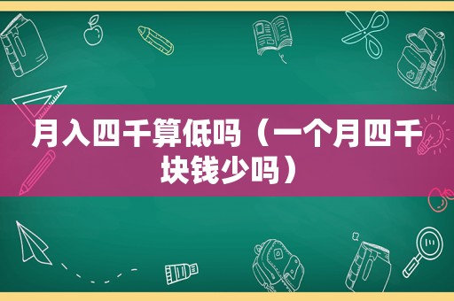 月入四千算低吗（一个月四千块钱少吗）