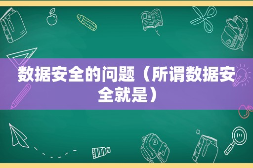 数据安全的问题（所谓数据安全就是）