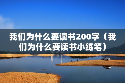 我们为什么要读书200字（我们为什么要读书小练笔）