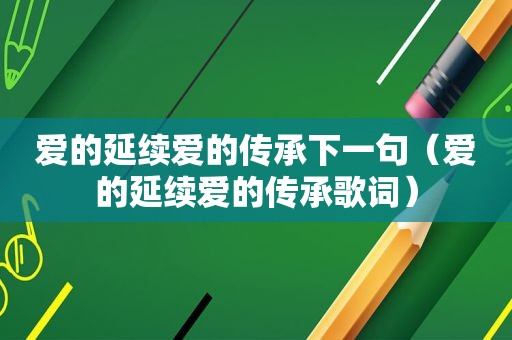 爱的延续爱的传承下一句（爱的延续爱的传承歌词）