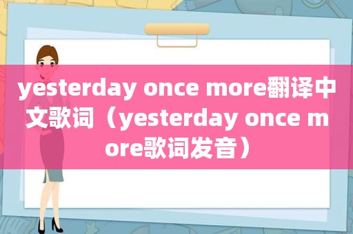 yesterday once more翻译中文歌词（yesterday once more歌词发音）