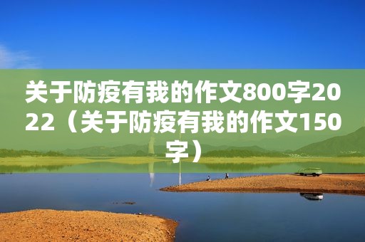 关于防疫有我的作文800字2022（关于防疫有我的作文150字）