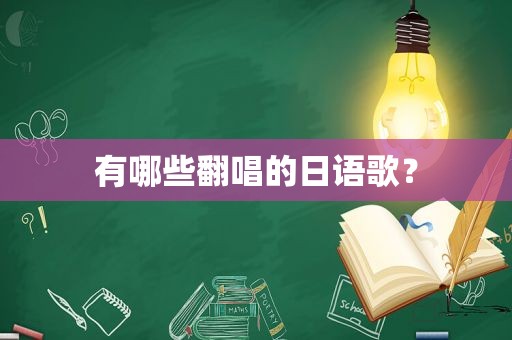 有哪些翻唱的日语歌？