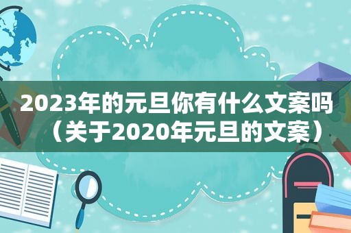 2023年的元旦你有什么文案吗（关于2020年元旦的文案）