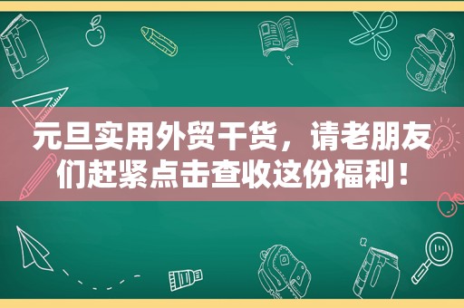 元旦实用外贸干货，请老朋友们赶紧点击查收这份福利！