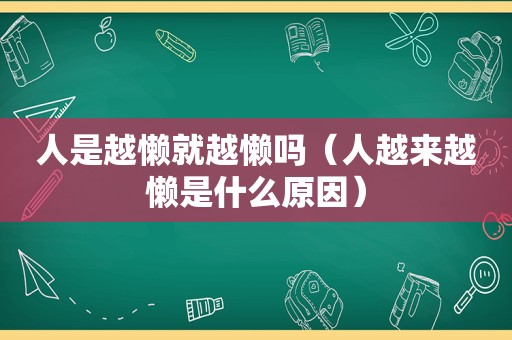 人是越懒就越懒吗（人越来越懒是什么原因）