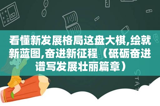 看懂新发展格局这盘大棋,绘就新蓝图,奋进新征程（砥砺奋进谱写发展壮丽篇章）