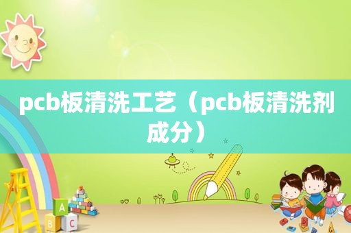 pcb板清洗工艺（pcb板清洗剂成分）