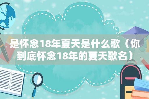 是怀念18年夏天是什么歌（你到底怀念18年的夏天歌名）