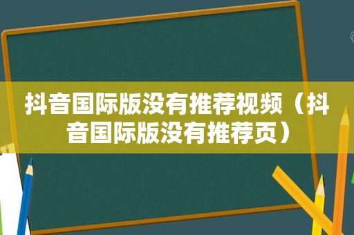 抖音国际版没有推荐视频（抖音国际版没有推荐页）