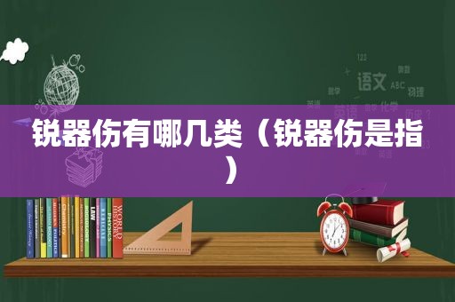 锐器伤有哪几类（锐器伤是指）