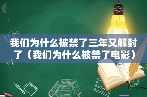 我们为什么被禁了三年又解封了（我们为什么被禁了电影）