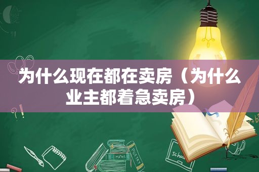 为什么现在都在卖房（为什么业主都着急卖房）