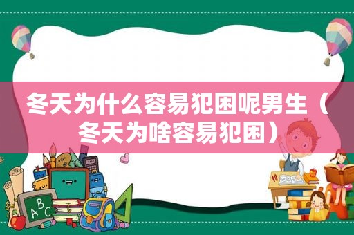 冬天为什么容易犯困呢男生（冬天为啥容易犯困）