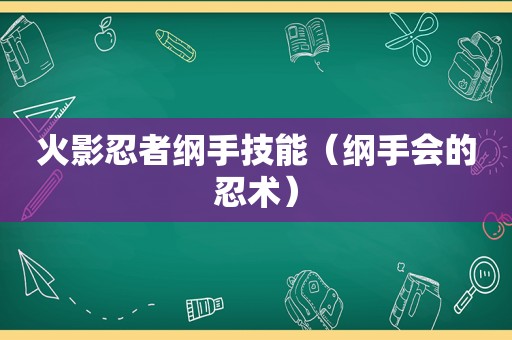 火影忍者纲手技能（纲手会的忍术）