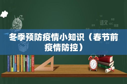 冬季预防疫情小知识（春节前疫情防控）