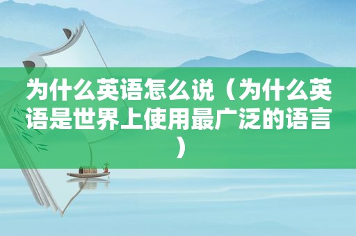 为什么英语怎么说（为什么英语是世界上使用最广泛的语言）