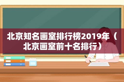 北京知名画室排行榜2019年（北京画室前十名排行）