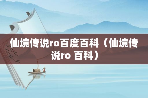 仙境传说ro百度百科（仙境传说ro 百科）