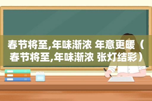 春节将至,年味渐浓 年意更暖（春节将至,年味渐浓 张灯结彩）