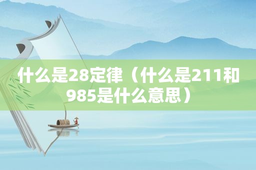 什么是28定律（什么是211和985是什么意思）