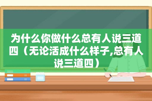 为什么你做什么总有人说三道四（无论活成什么样子,总有人说三道四）