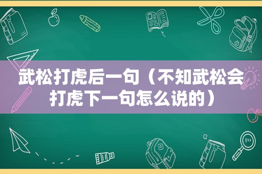 武松打虎后一句（不知武松会打虎下一句怎么说的）