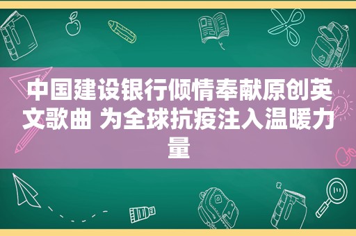 中国建设银行倾情奉献原创英文歌曲 为全球抗疫注入温暖力量