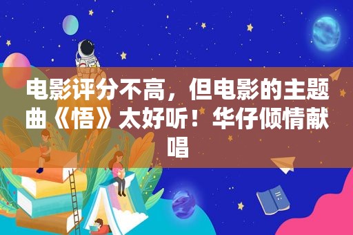 电影评分不高，但电影的主题曲《悟》太好听！华仔倾情献唱