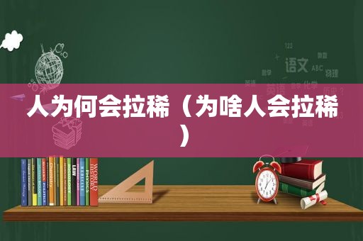 人为何会拉稀（为啥人会拉稀）