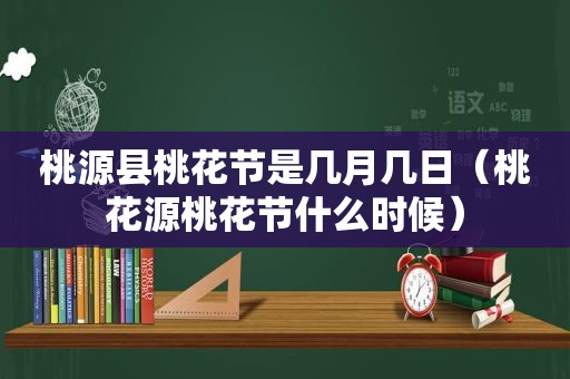 桃源县桃花节是几月几日（桃花源桃花节什么时候）