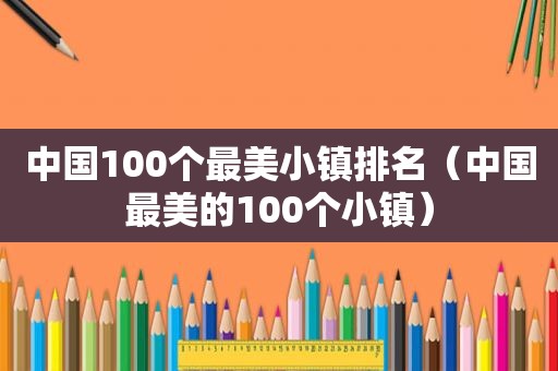 中国100个最美小镇排名（中国最美的100个小镇）