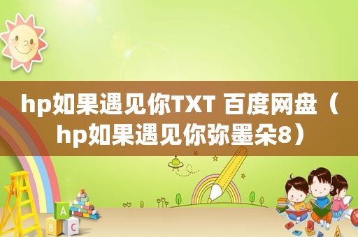 hp如果遇见你TXT 百度网盘（hp如果遇见你弥墨朵8）