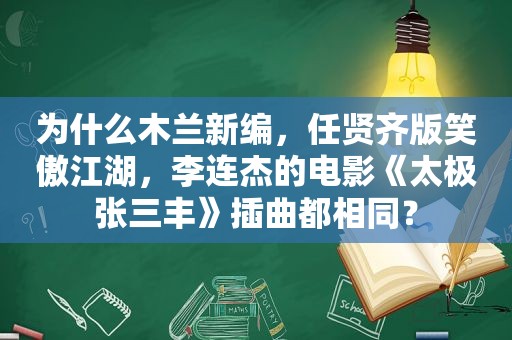 为什么木兰新编，任贤齐版笑傲江湖，李连杰的电影《太极张三丰》插曲都相同？