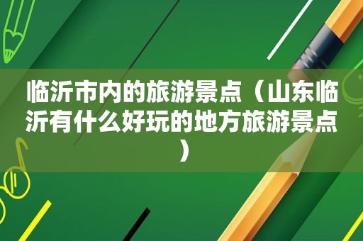 临沂市内的旅游景点（山东临沂有什么好玩的地方旅游景点）