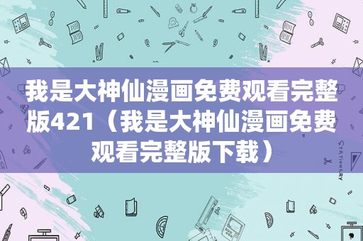 我是大神仙漫画免费观看完整版421（我是大神仙漫画免费观看完整版下载）