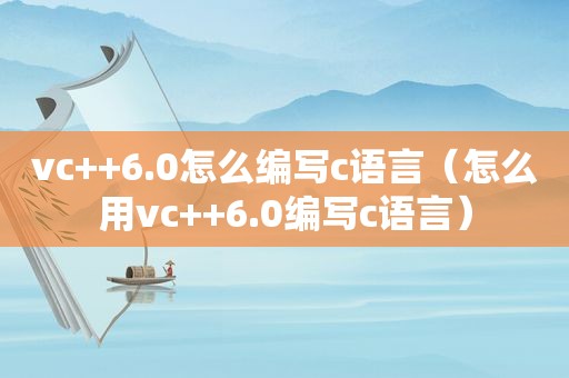 vc++6.0怎么编写c语言（怎么用vc++6.0编写c语言）