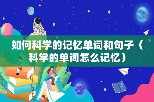 如何科学的记忆单词和句子（科学的单词怎么记忆）