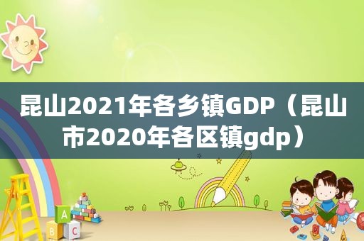 昆山2021年各乡镇GDP（昆山市2020年各区镇gdp）