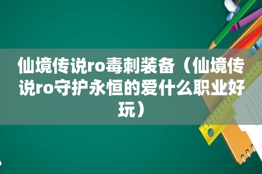 仙境传说ro毒刺装备（仙境传说ro守护永恒的爱什么职业好玩）