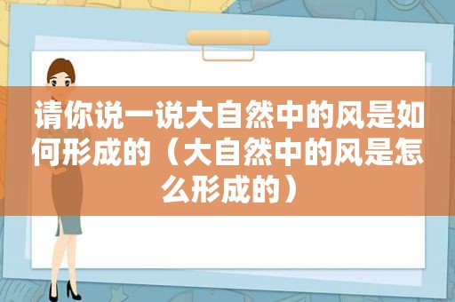 请你说一说大自然中的风是如何形成的（大自然中的风是怎么形成的）