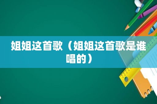 姐姐这首歌（姐姐这首歌是谁唱的）