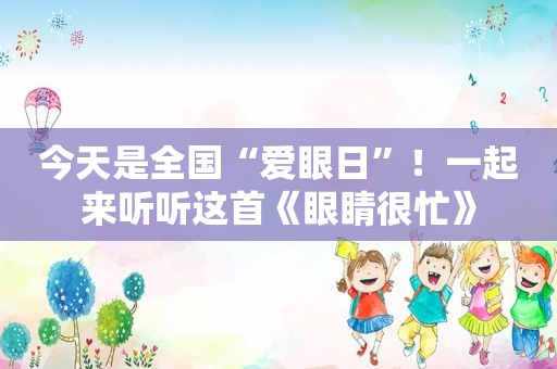 今天是全国“爱眼日”！一起来听听这首《眼睛很忙》