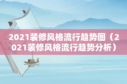 2021装修风格流行趋势图（2021装修风格流行趋势分析）