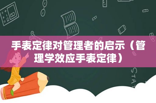 手表定律对管理者的启示（管理学效应手表定律）