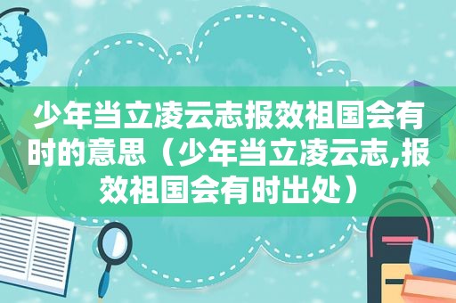 少年当立凌云志报效祖国会有时的意思（少年当立凌云志,报效祖国会有时出处）