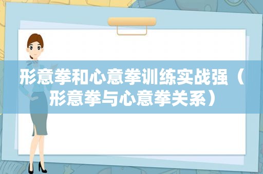 形意拳和心意拳训练实战强（形意拳与心意拳关系）