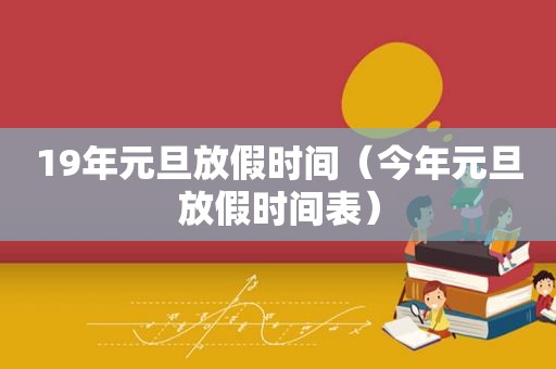 19年元旦放假时间（今年元旦放假时间表）