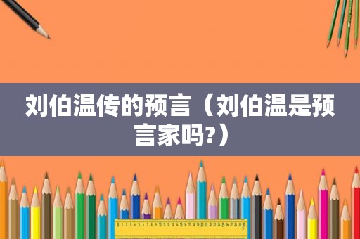 刘伯温传的预言（刘伯温是预言家吗?）